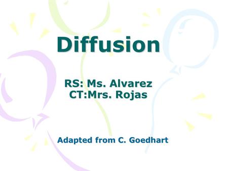 Diffusion RS: Ms. Alvarez CT:Mrs. Rojas Adapted from C. Goedhart.
