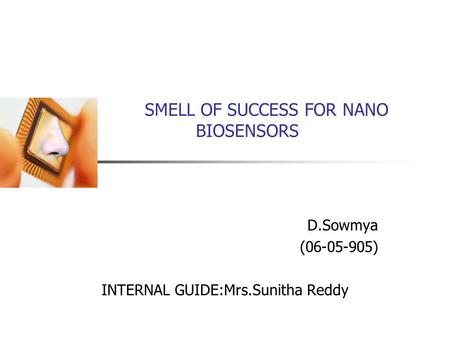 SMELL OF SUCCESS FOR NANO BIOSENSORS D.Sowmya (06-05-905) INTERNAL GUIDE:Mrs.Sunitha Reddy.