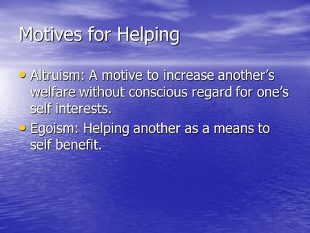 Motives for Helping Altruism: A motive to increase another’s welfare without conscious regard for one’s self interests. Altruism: A motive to increase.