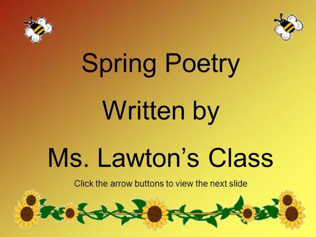 Spring Poetry Written by Ms. Lawton’s Class Click the arrow buttons to view the next slide.