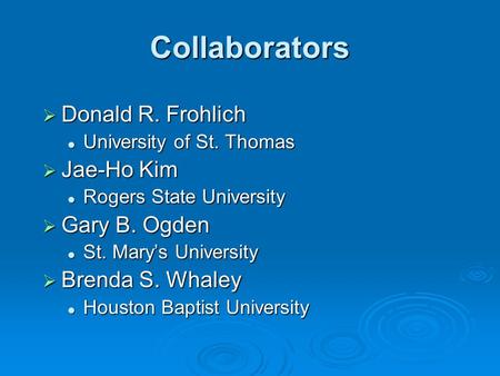 Collaborators  Donald R. Frohlich University of St. Thomas University of St. Thomas  Jae-Ho Kim Rogers State University Rogers State University  Gary.