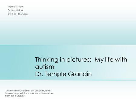 Thinking in pictures: My life with autism Dr. Temple Grandin “All my life I have been an observer, and I have always felt like someone who watches from.