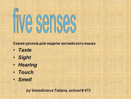Серия уроков для недели английского языка Taste Sight Hearing Touch Smell by Venedictova Tatiana, school # 473.