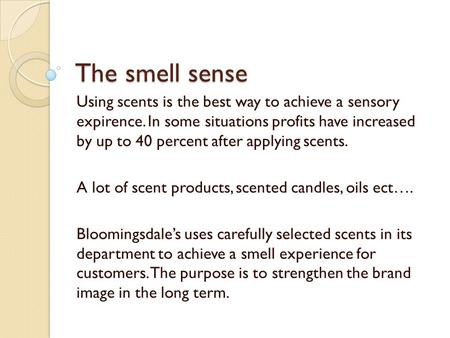 The smell sense Using scents is the best way to achieve a sensory expirence. In some situations profits have increased by up to 40 percent after applying.