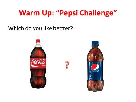Warm Up: “Pepsi Challenge” Which do you like bettter?