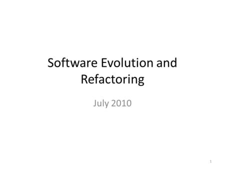 Software Evolution and Refactoring July 2010 1. Introduction Any changes on software by developers or users These changes are costly How we can design.