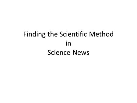 Finding the Scientific Method in Science News. Objective Identify applications of the scientific method in published scientific journalism articles.