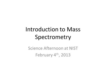 Introduction to Mass Spectrometry Science Afternoon at NIST February 4 th, 2013.