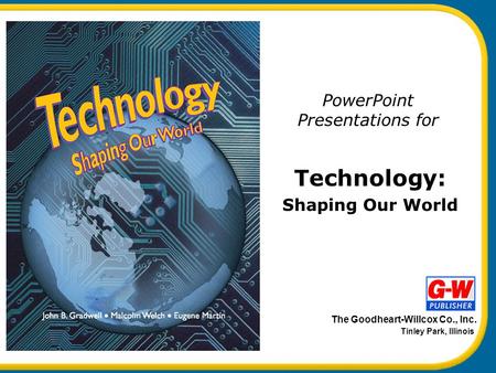 The Goodheart-Willcox Co., Inc. Tinley Park, Illinois Shaping Our World Technology: PowerPoint Presentations for.