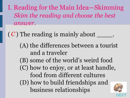 I. Reading for the Main Idea—Skimming Skim the reading and choose the best answer. ( ) The reading is mainly about ____. (A) the differences between a.