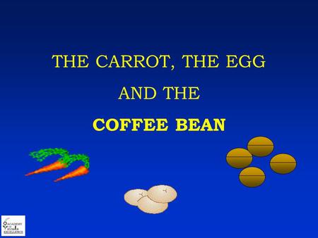 THE CARROT, THE EGG AND THE COFFEE BEAN. Put three pots of water over the fire.