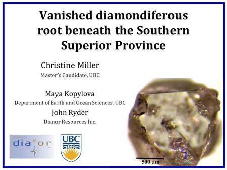 Vanished diamondiferous root beneath the Southern Superior Province Christine Miller Master’s Candidate, UBC Maya Kopylova Department of Earth and Ocean.