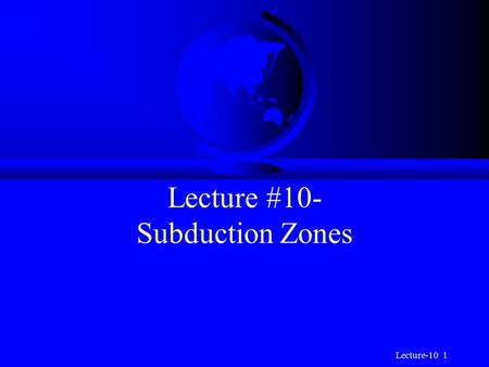 Lecture-10 1 Lecture #10- Subduction Zones. Lecture-10 2 Subduction Zones F When two tectonic plates converge often one will get buried or subducted beneath.