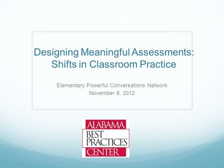 Designing Meaningful Assessments: Shifts in Classroom Practice Elementary Powerful Conversations Network November 8, 2012.
