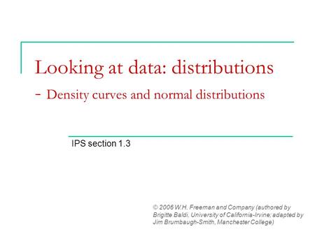 Looking at data: distributions - Density curves and normal distributions IPS section 1.3 © 2006 W.H. Freeman and Company (authored by Brigitte Baldi, University.