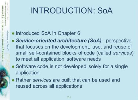 7-1 INTRODUCTION: SoA Introduced SoA in Chapter 6 Service-oriented architecture (SoA) - perspective that focuses on the development, use, and reuse of.