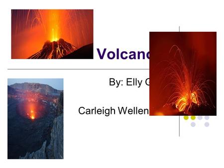 Volcanoes By: Elly Glenn and Carleigh Wellenreiter.