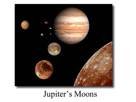 Jupiter’s Moons. Jupiter has at least 61 moons. Most are very small. The first 4 moons of Jupiter were discovered by Galileo and are thus called the Galilean.