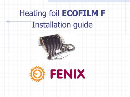Heating foil ECOFILM F Installation guide. ECOFILM F - OPTION Suitable for laminate floating floors: width(mm) input (W/m 2 ) F 608 600 80 F (48V) 530.
