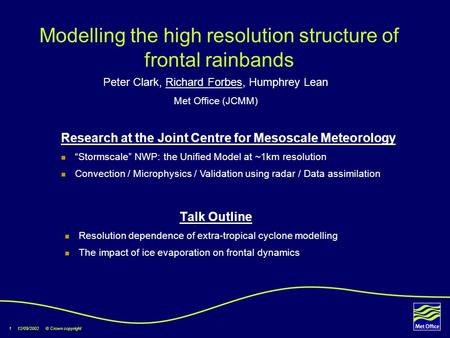 1 12/09/2002 © Crown copyright Modelling the high resolution structure of frontal rainbands Talk Outline Resolution dependence of extra-tropical cyclone.