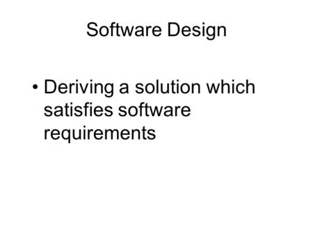 Software Design Deriving a solution which satisfies software requirements.