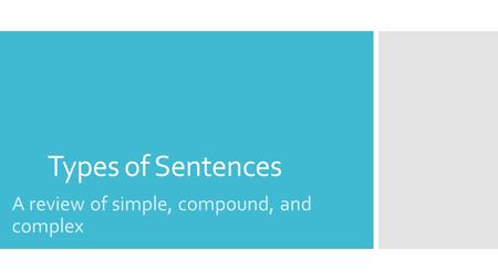 Types of Sentences A review of simple, compound, and complex.
