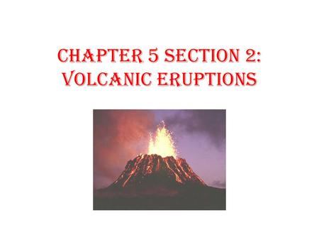 Chapter 5 Section 2: Volcanic Eruptions. Directions : Define the following terms. 1. Magma chamber1. Magma collects in a pocket beneath a volcano 2. pipe2.