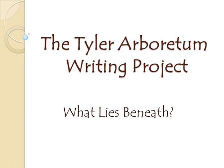 The Tyler Arboretum Writing Project What Lies Beneath?