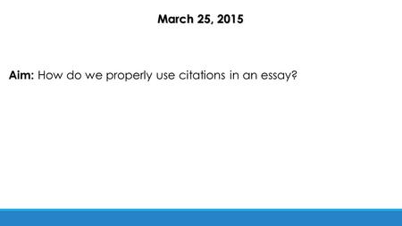 March 25, 2015 Aim: How do we properly use citations in an essay?