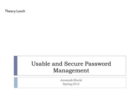 Usable and Secure Password Management Jeremiah Blocki Spring 2012 Theory Lunch.