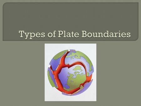  Scientists identify the boundaries between two plates by the plate movement.  There are three types of plate boundaries: 1. Divergent 2. Convergent.
