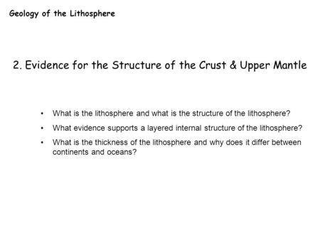 Geology of the Lithosphere 2. Evidence for the Structure of the Crust & Upper Mantle What is the lithosphere and what is the structure of the lithosphere?