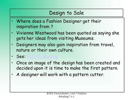 BTEC First in Retail - Unit 7 Fashion Retailing 7.4.1 Design to Sale Where does a Fashion Designer get their inspiration from ? Vivienne Westwood has been.