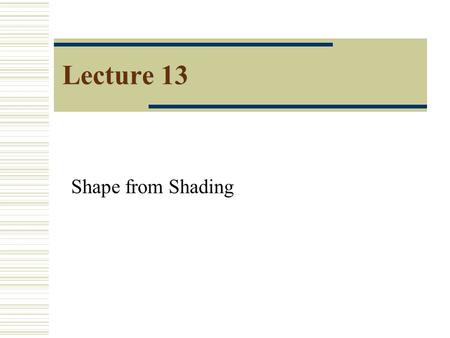 Lecture 13 Shape from Shading 2 Looking at finding normal, not distance Normal: Describe the shape Assuming point light source is far away p,q are unknowns.