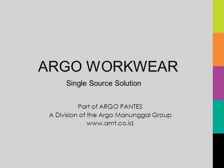Part of ARGO PANTES A Division of the Argo Manunggal Group www.amt.co.id ARGO WORKWEAR Single Source Solution.
