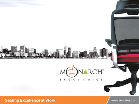 The science of ergonomics is now an art! www.monarchergo.com Seating Excellence at Work www.monarchergo.com.
