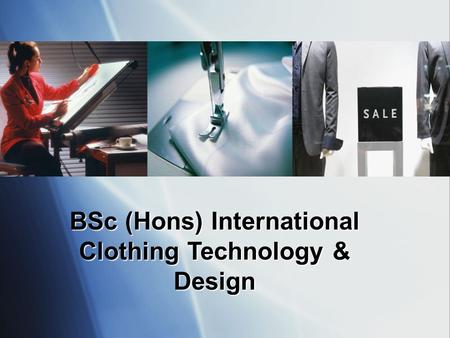 BSc (Hons) International Clothing Technology & Design.