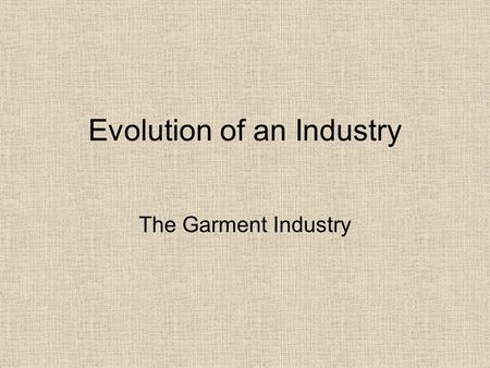 Evolution of an Industry The Garment Industry. Clothing was made at home.