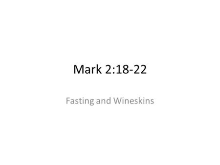 Mark 2:18-22 Fasting and Wineskins. Setting Series of Encounters with Opposition – Pharisees, Scribes and John’s Disciples Opposition so far: – After.