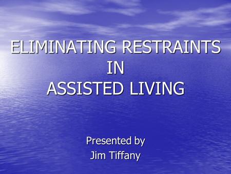 ELIMINATING RESTRAINTS IN ASSISTED LIVING Presented by Jim Tiffany.