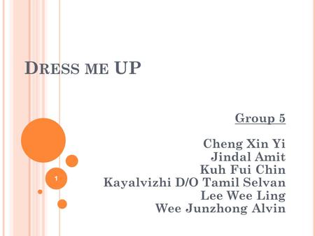 D RESS ME UP Group 5 Cheng Xin Yi Jindal Amit Kuh Fui Chin Kayalvizhi D/O Tamil Selvan Lee Wee Ling Wee Junzhong Alvin 1.