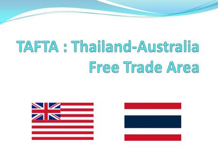 TAFTA Thailand’s first bilateral FTA. Negotiation sign date: 05 Jul 2004 Official begin date: 01 Jul 2005.