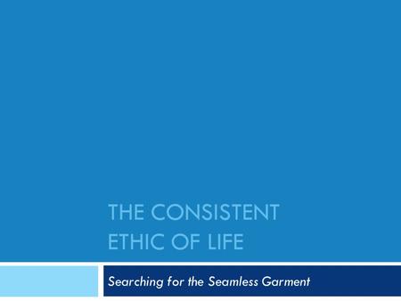 THE CONSISTENT ETHIC OF LIFE Searching for the Seamless Garment.