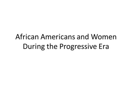 African Americans and Women During the Progressive Era.
