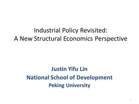 Industrial Policy Revisited: A New Structural Economics Perspective Justin Yifu Lin National School of Development Peking University 1.