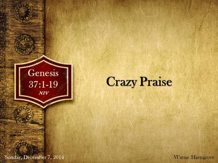 Crazy Praise Genesis37:1-19NIV Sunday, December 7, 2014Wayne Hartsgrove.