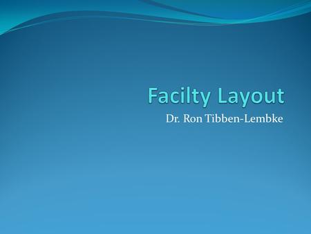 Dr. Ron Tibben-Lembke. Layout Types Project or Fixed-position layout Process-oriented layout Product-oriented layout Office layout Warehouse layout Retail/service.