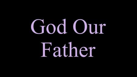 God Our Father Who is God the Father? “I believe in one God, the Father almighty, creator of heaven and earth, of all things visible and invisible.”