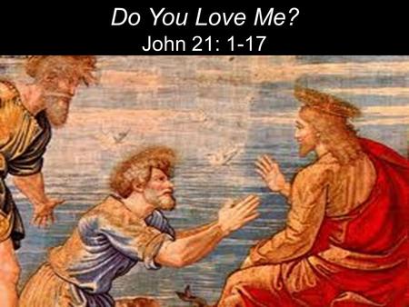 Do You Love Me? John 21: 1-17. Afterward Jesus appeared again to his disciples, by the Sea of Tiberias [Galilee]. It happened this way: 2 Simon Peter,