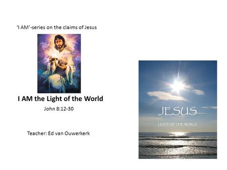‘I AM’-series on the claims of Jesus Teacher: Ed van Ouwerkerk John 8:12-30 I AM the Light of the World.